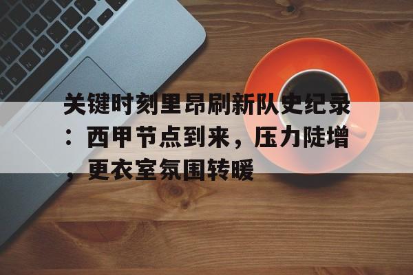 米兰体育app下载-关键时刻里昂刷新队史纪录：西甲节点到来，压力陡增，更衣室氛围转暖的简单介绍